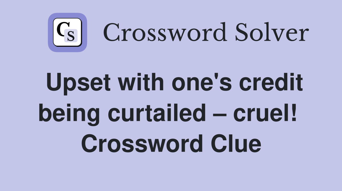 Upset with one's credit being curtailed – cruel!  Crossword Clue