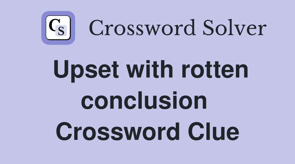 Upset with rotten conclusion  Crossword Clue