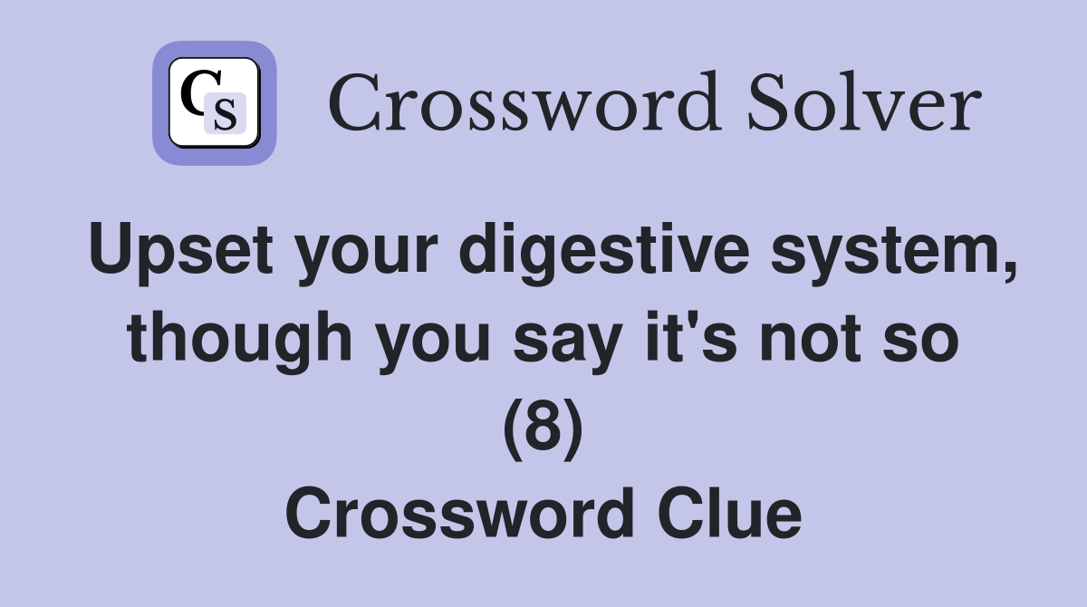 Upset your digestive system, though you say it's not so (8) Crossword Clue