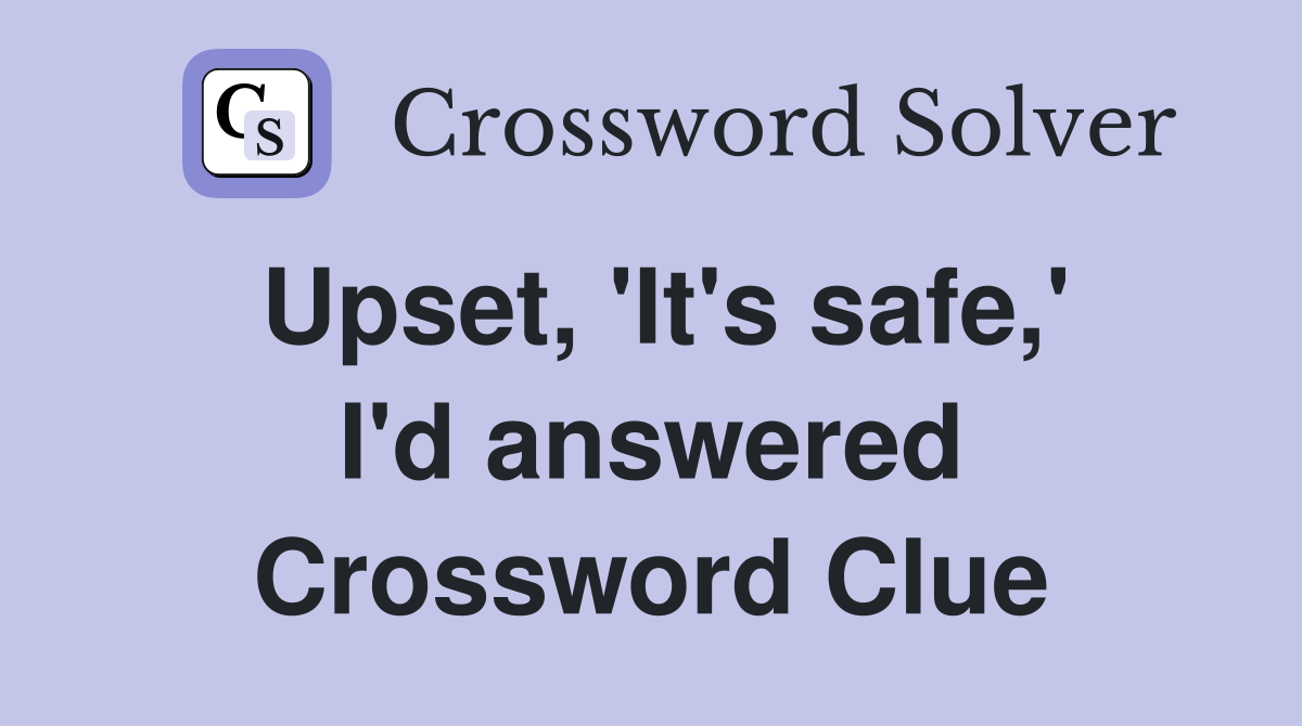 Upset, 'It's safe,' I'd answered Crossword Clue
