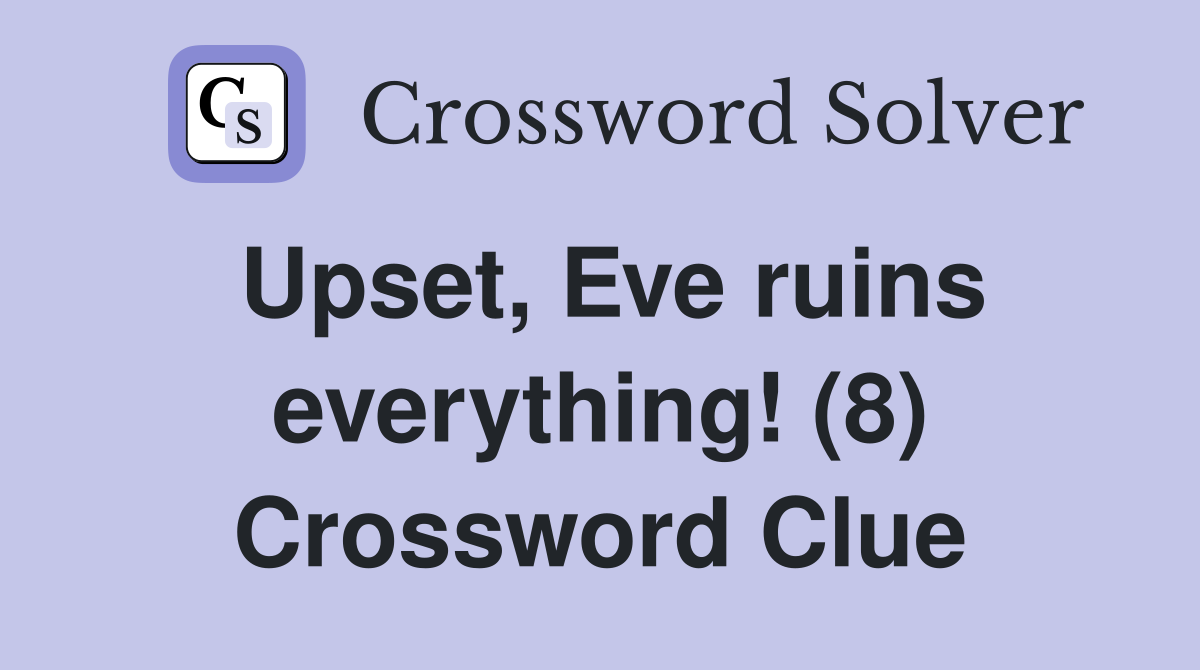 Upset, Eve ruins everything! (8) Crossword Clue