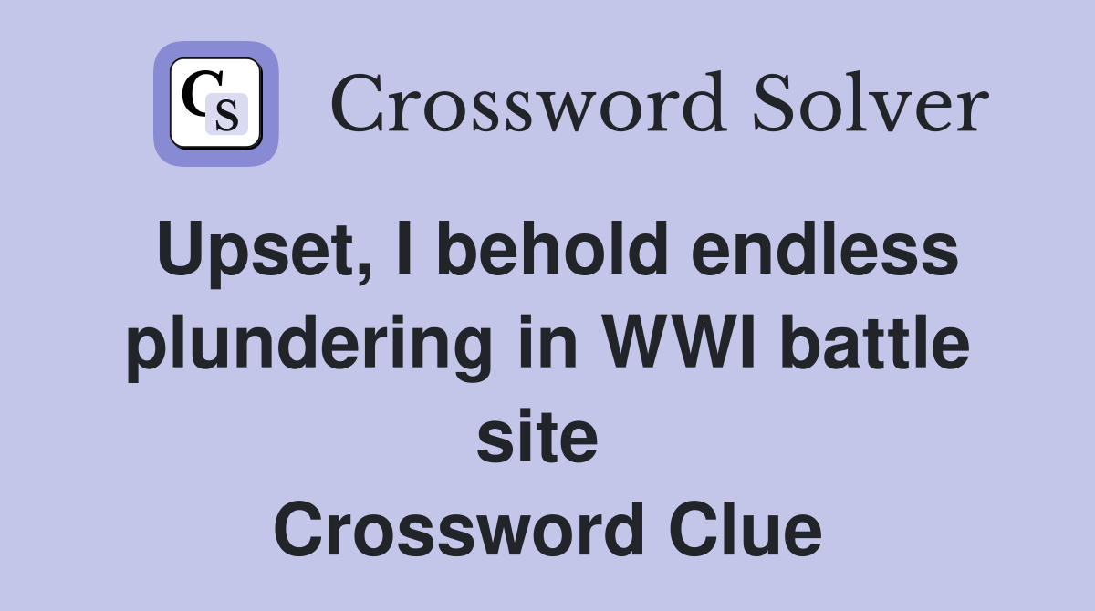 Upset, I behold endless plundering in WWI battle site  Crossword Clue