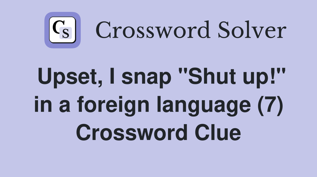 Upset, I snap "Shut up!" in a foreign language (7) Crossword Clue