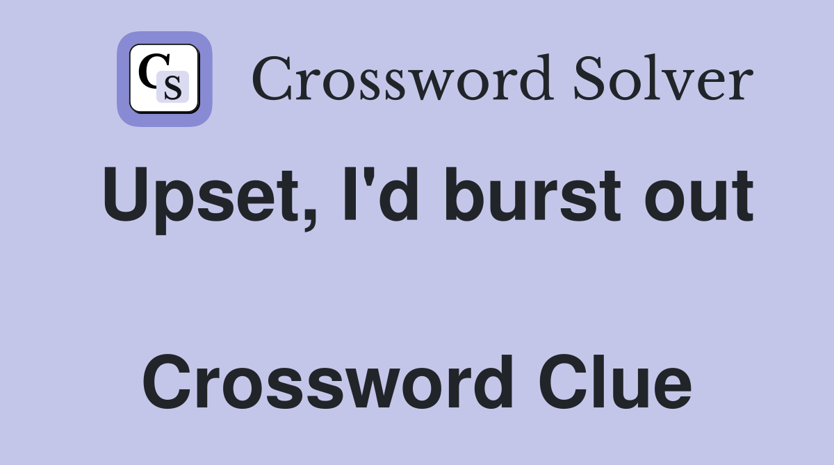 Upset, I'd burst out  Crossword Clue