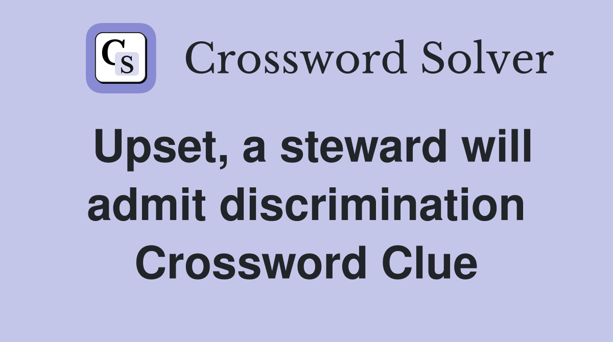 Upset, a steward will admit discrimination Crossword Clue