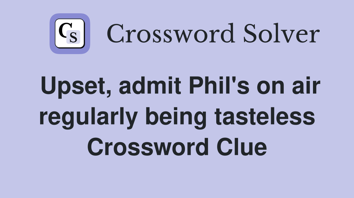 Upset, admit Phil's on air regularly being tasteless Crossword Clue