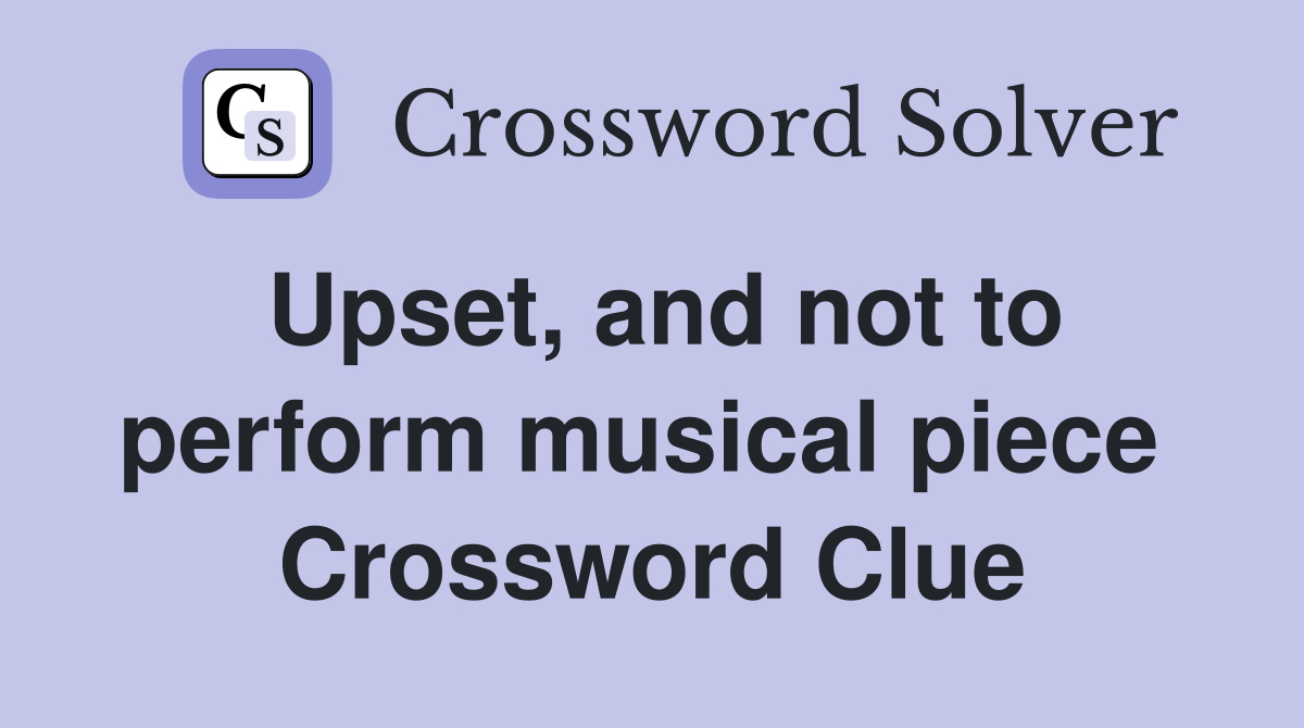 Upset, and not to perform musical piece  Crossword Clue