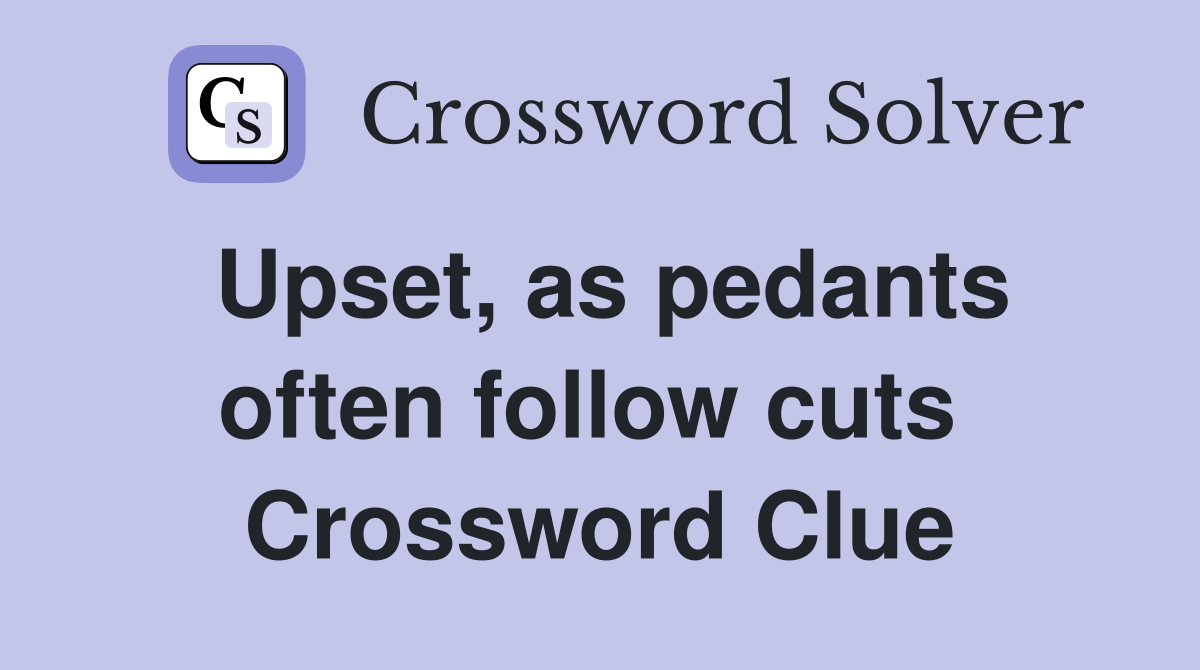 Upset, as pedants often follow cuts  Crossword Clue