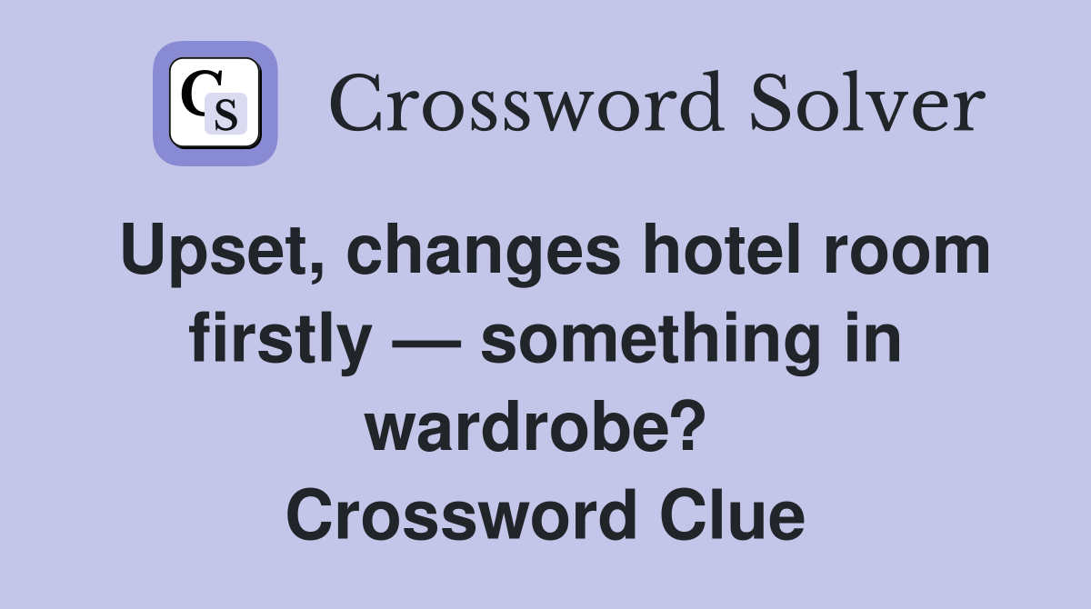 Upset, changes hotel room firstly — something in wardrobe?  Crossword Clue
