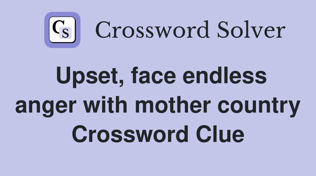 Upset, face endless anger with mother country Crossword Clue