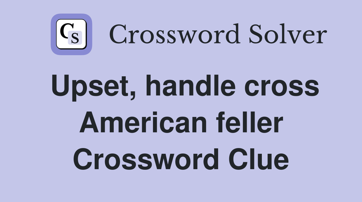 Upset, handle cross American feller Crossword Clue