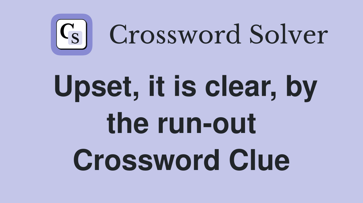 Upset, it is clear, by the run-out Crossword Clue