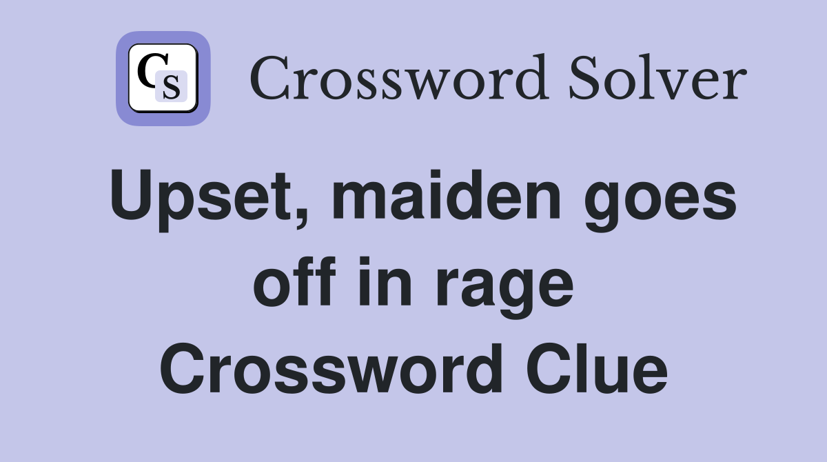 Upset, maiden goes off in rage Crossword Clue