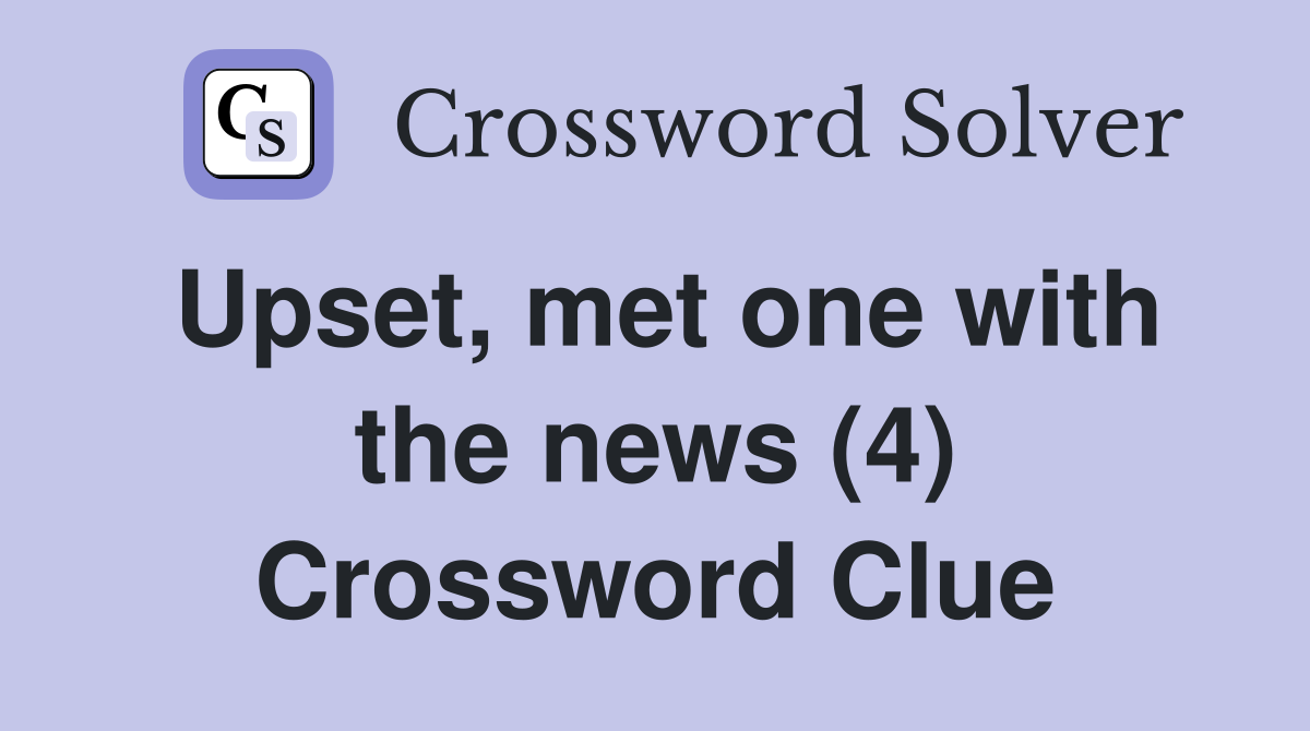 Upset, met one with the news (4) Crossword Clue