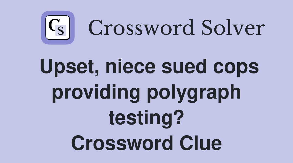 Upset, niece sued cops providing polygraph testing? Crossword Clue
