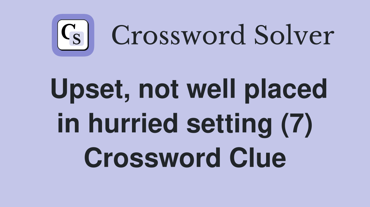 Upset, not well placed in hurried setting (7) Crossword Clue