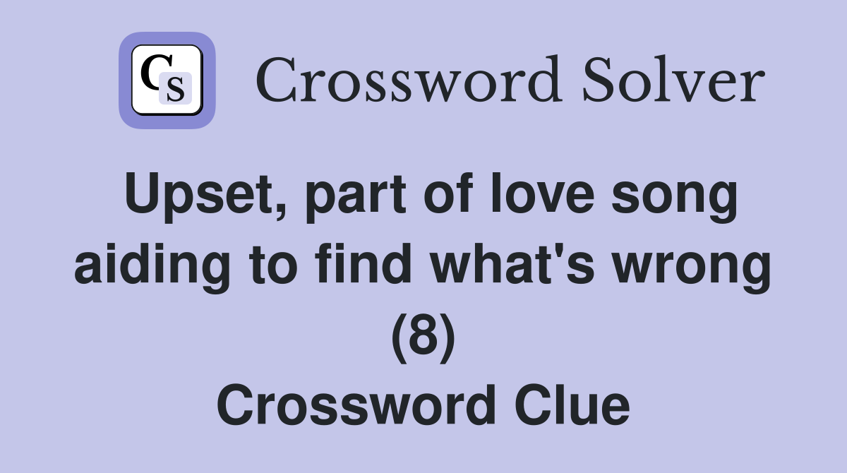 Upset, part of love song aiding to find what's wrong (8) Crossword Clue