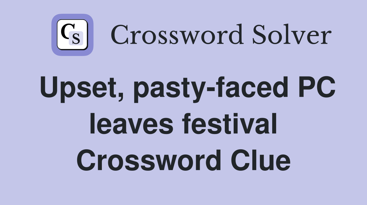 Upset, pasty-faced PC leaves festival Crossword Clue