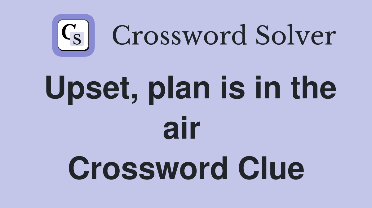Upset, plan is in the air  Crossword Clue