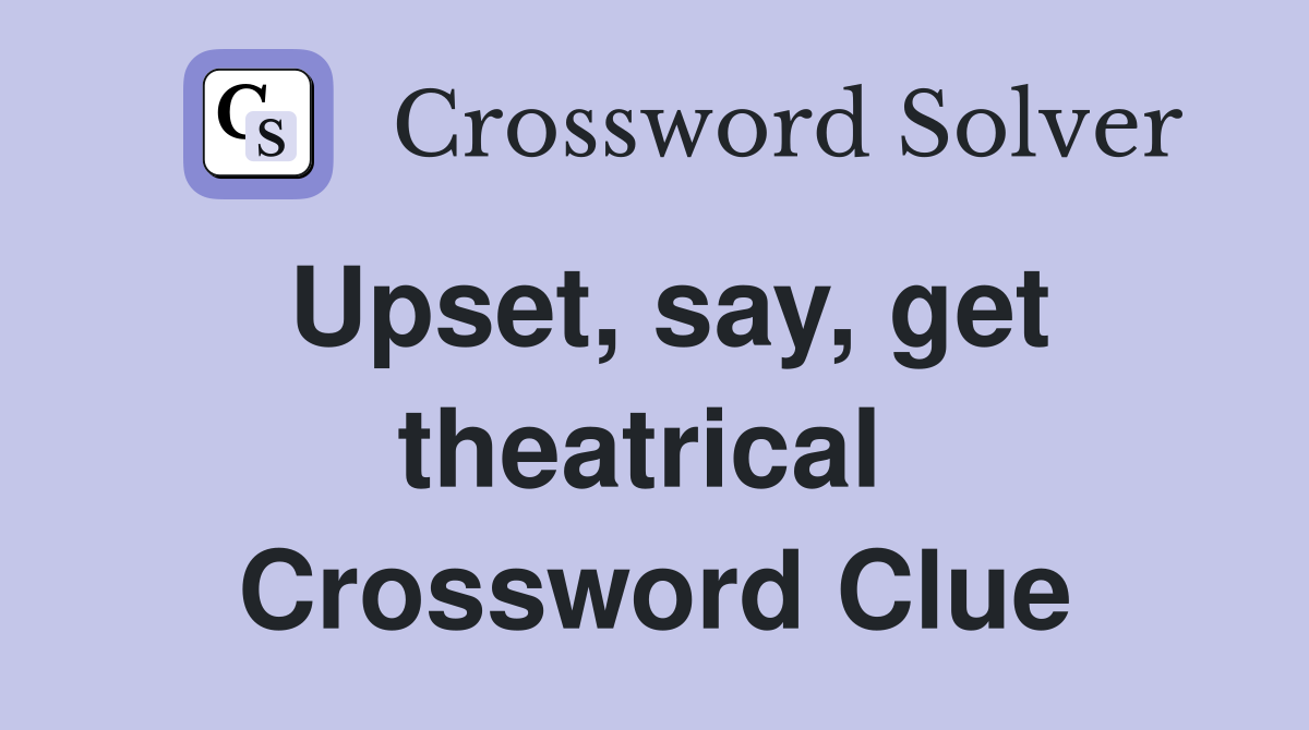 Upset, say, get theatrical  Crossword Clue