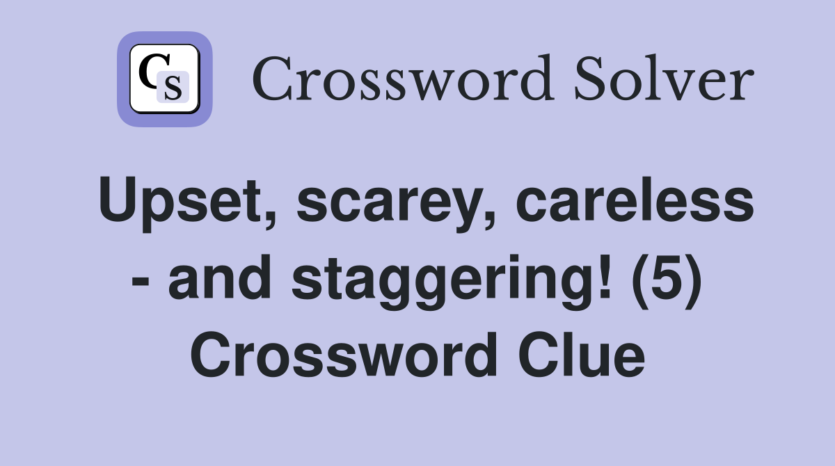 Upset, scarey, careless - and staggering! (5) Crossword Clue