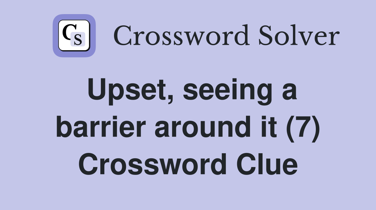 Upset, seeing a barrier around it (7) Crossword Clue