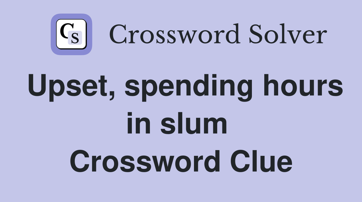 Upset, spending hours in slum  Crossword Clue