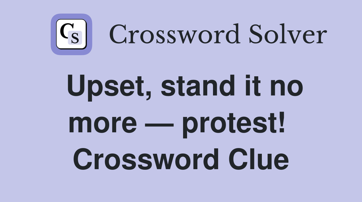 Upset, stand it no more — protest!  Crossword Clue