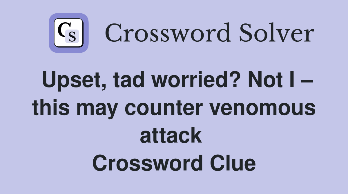 Upset, tad worried? Not I – this may counter venomous attack  Crossword Clue