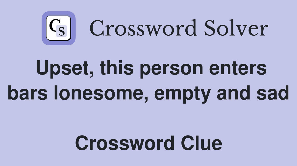Upset, this person enters bars lonesome, empty and sad  Crossword Clue
