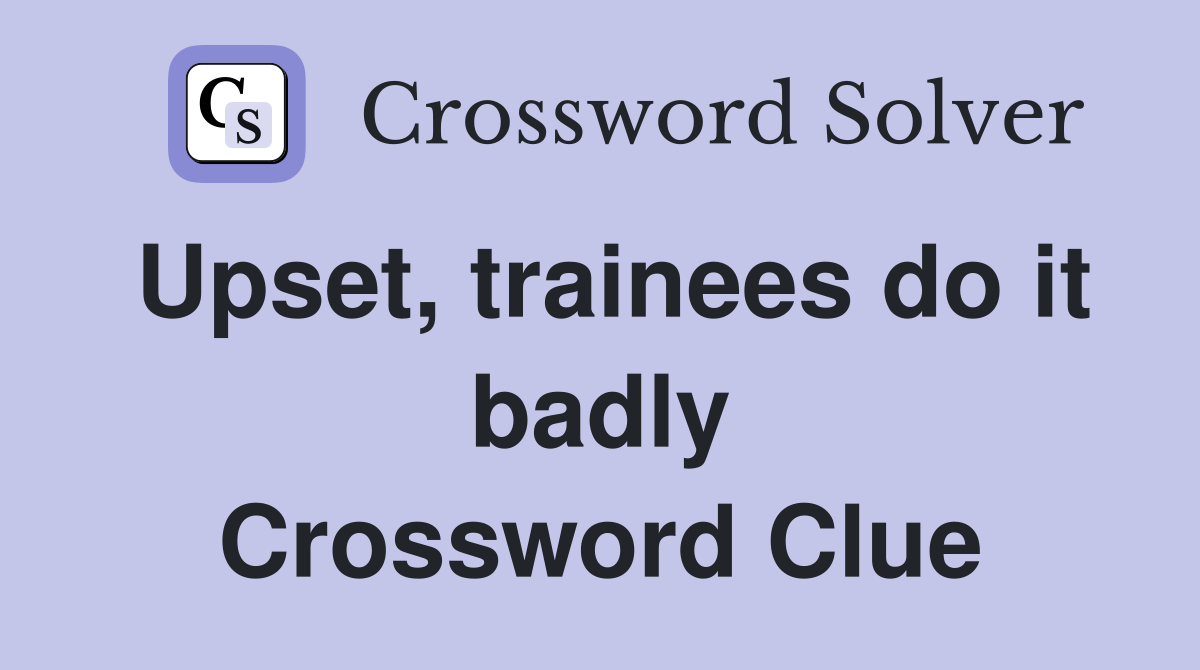 Upset, trainees do it badly Crossword Clue