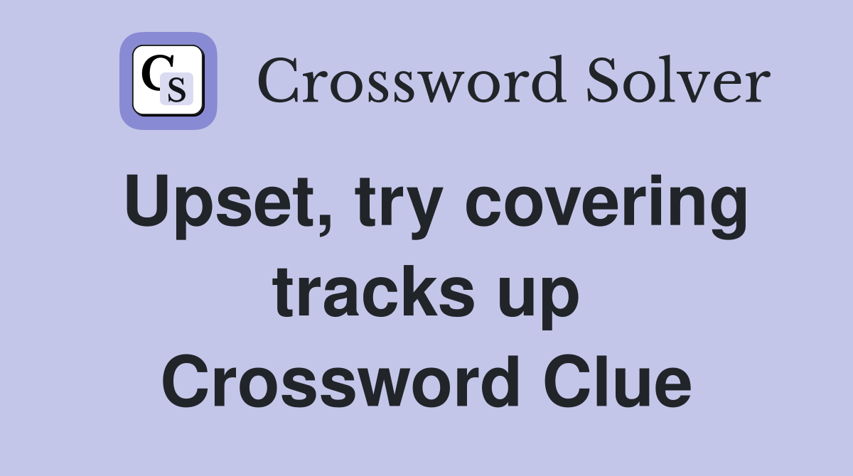 Upset, try covering tracks up Crossword Clue