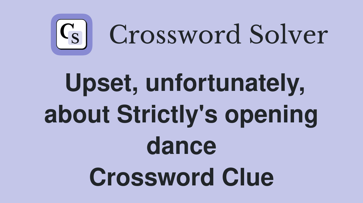 Upset, unfortunately, about Strictly's opening dance Crossword Clue