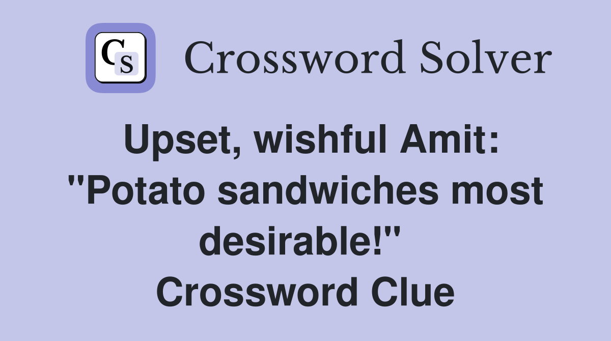 Upset, wishful Amit: "Potato sandwiches most desirable!"  Crossword Clue
