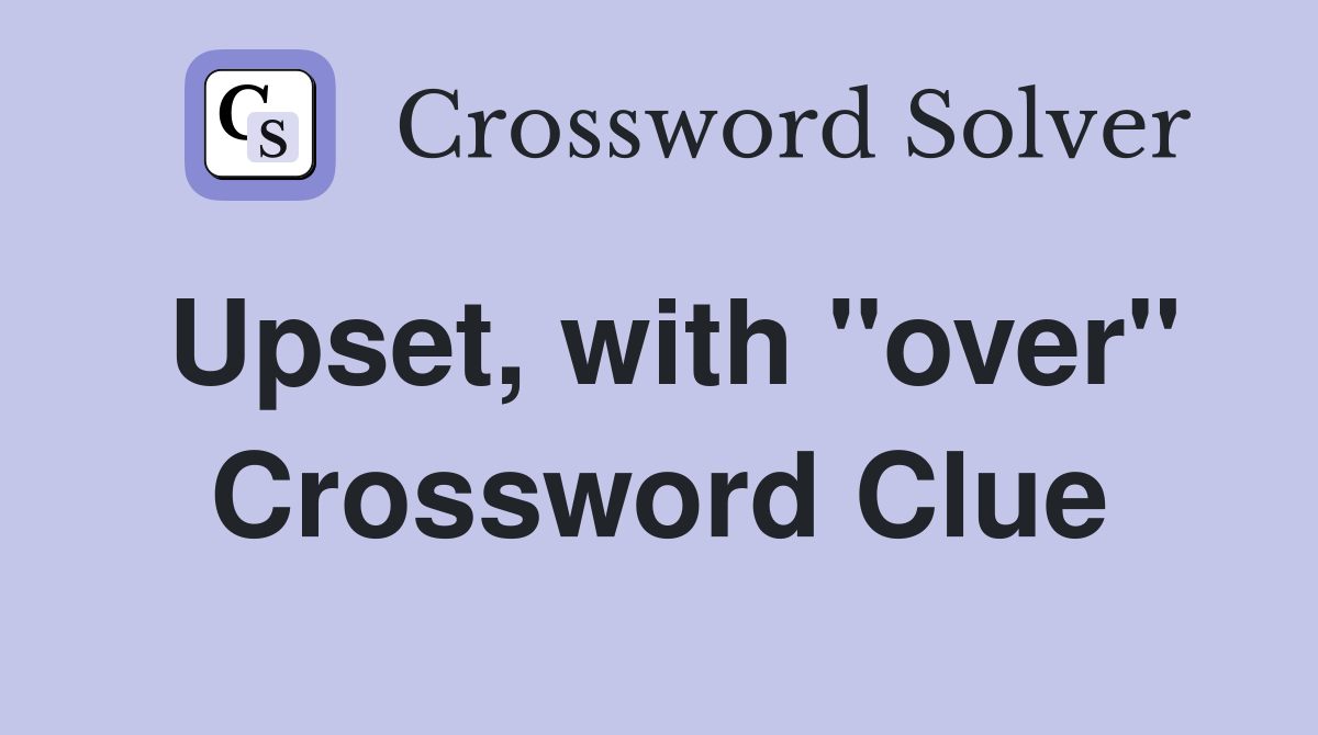 Upset, with "over" Crossword Clue