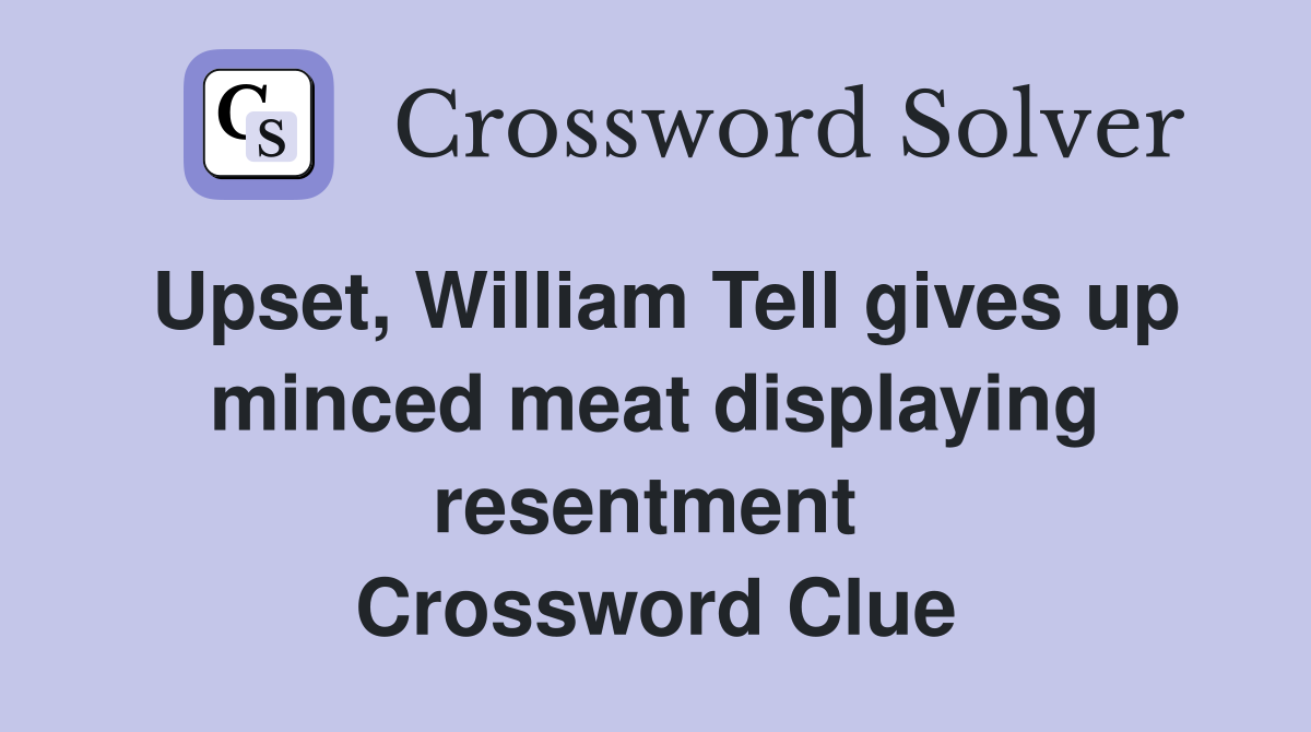 Upset, William Tell gives up minced meat displaying resentment  Crossword Clue