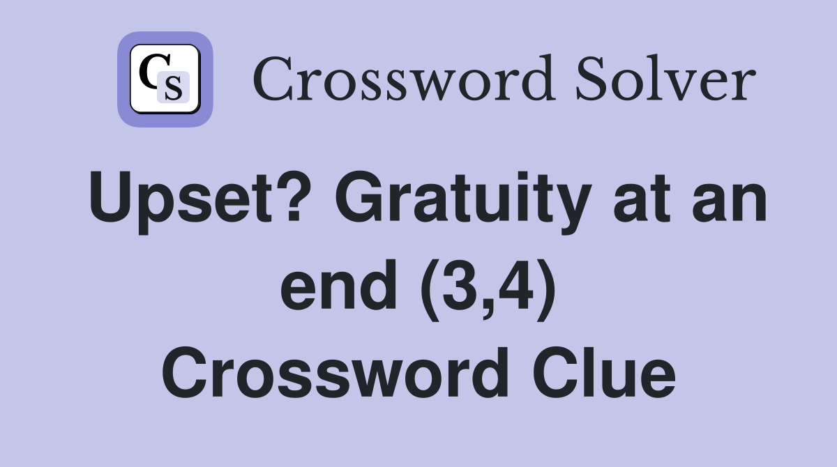 Upset? Gratuity at an end (3,4) Crossword Clue