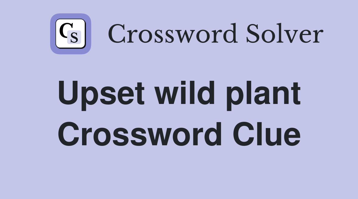 Upset wild plant  Crossword Clue