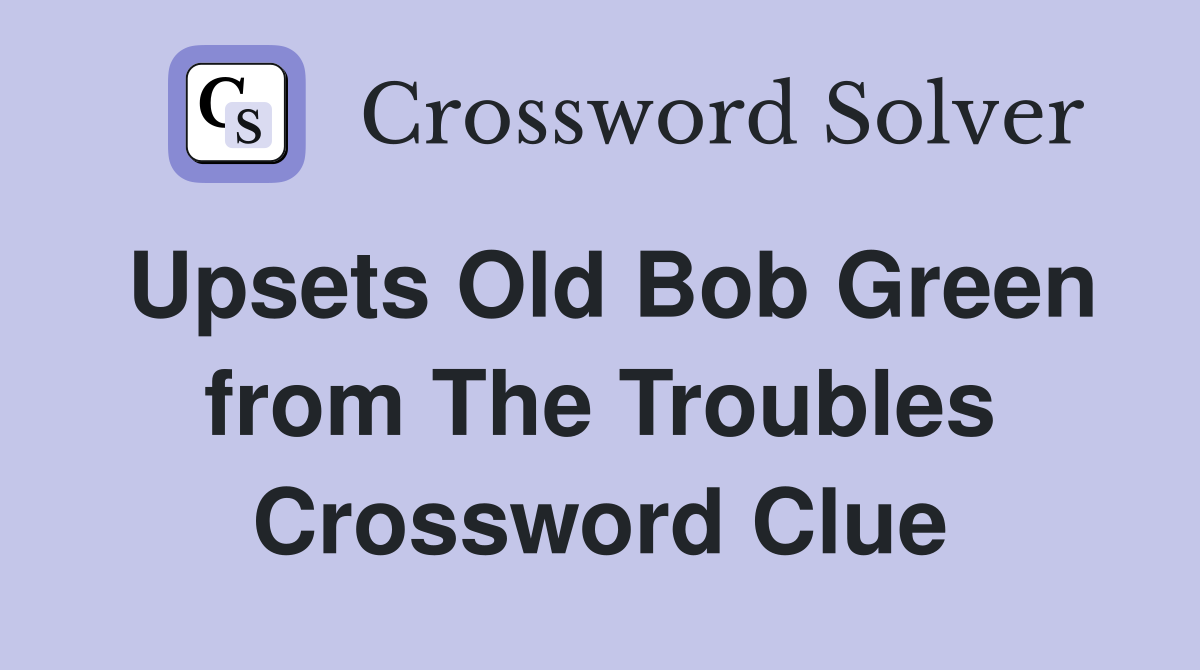 Upsets Old Bob Green from The Troubles Crossword Clue