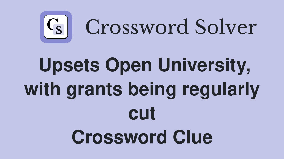 Upsets Open University, with grants being regularly cut Crossword Clue