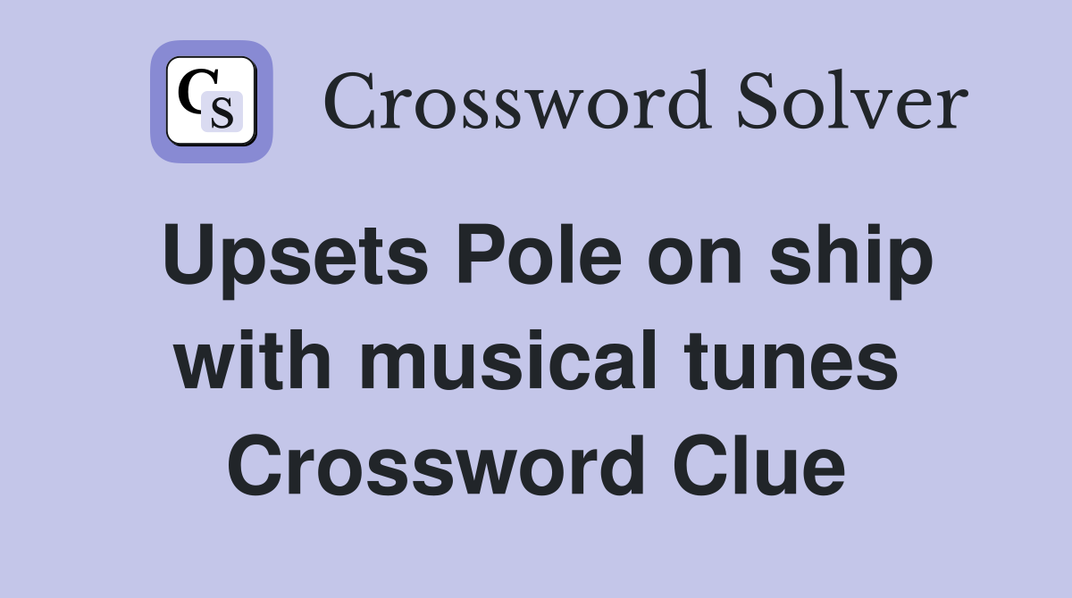 Upsets Pole on ship with musical tunes Crossword Clue