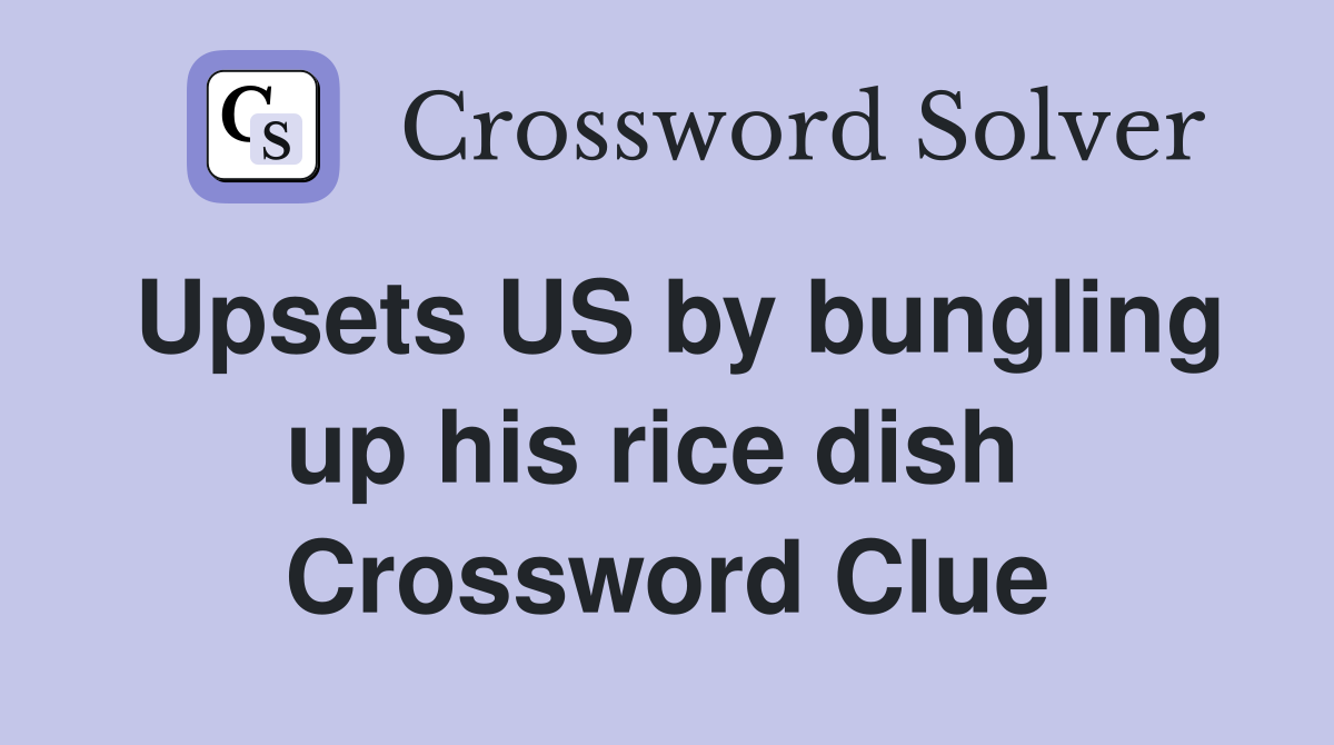 Upsets US by bungling up his rice dish  Crossword Clue