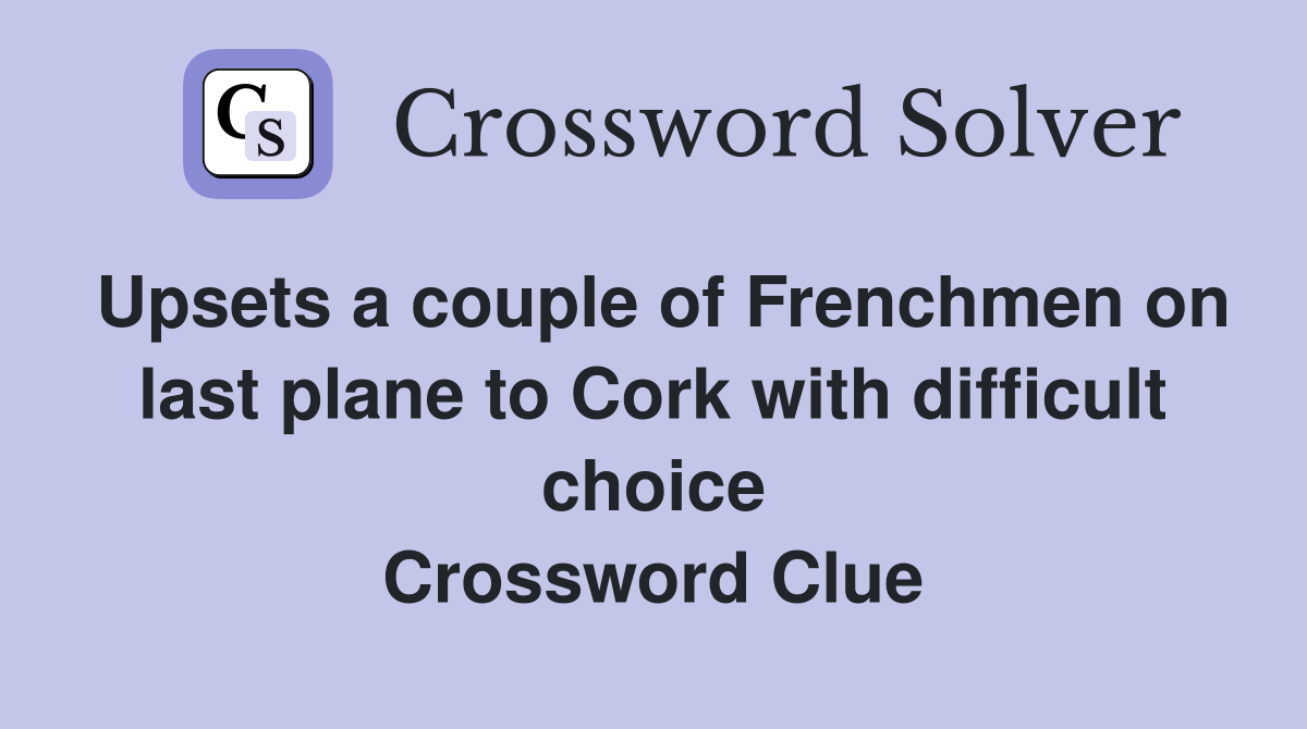 Upsets a couple of Frenchmen on last plane to Cork with difficult choice Crossword Clue
