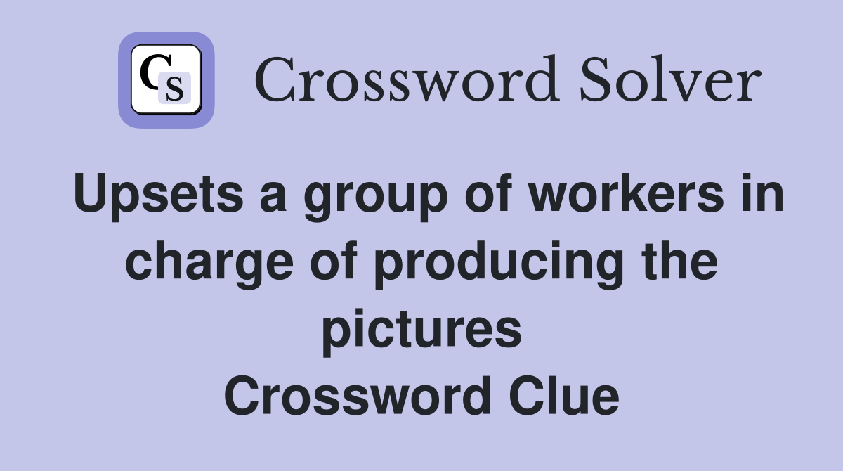 Upsets a group of workers in charge of producing the pictures Crossword Clue