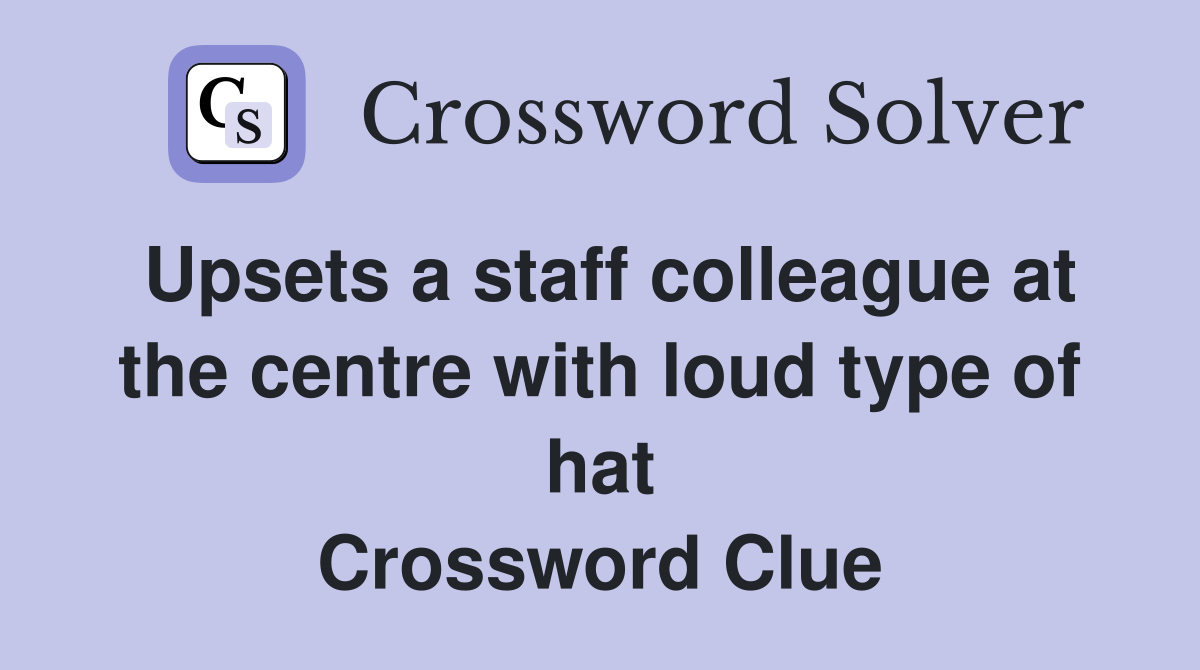 Upsets a staff colleague at the centre with loud type of hat Crossword Clue