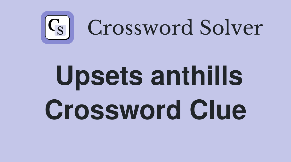 Upsets anthills Crossword Clue