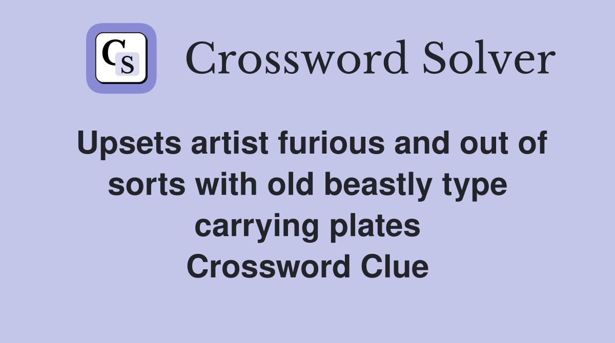 Upsets artist furious and out of sorts with old beastly type carrying plates Crossword Clue