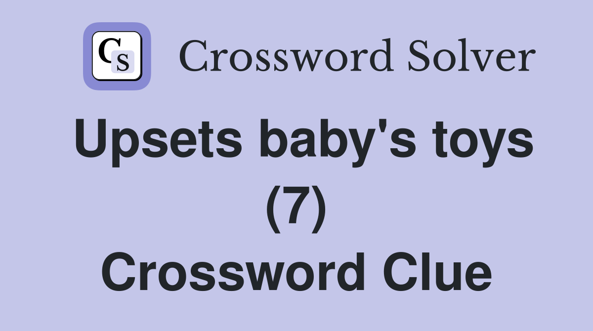 Upsets baby's toys (7) Crossword Clue