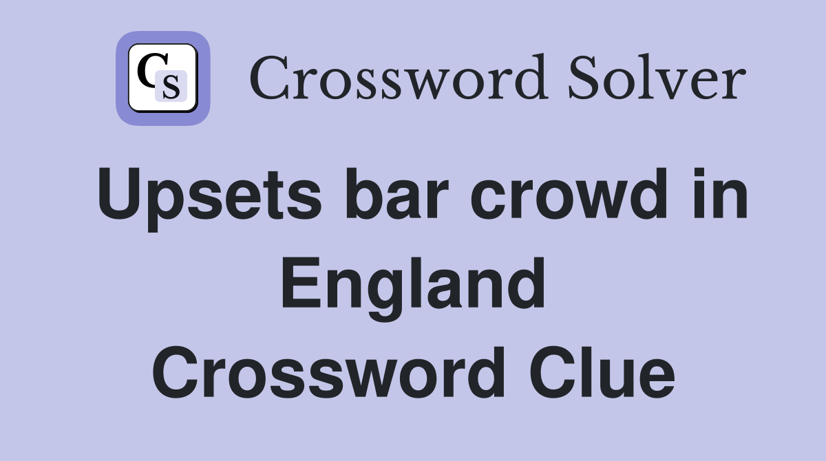 Upsets bar crowd in England Crossword Clue