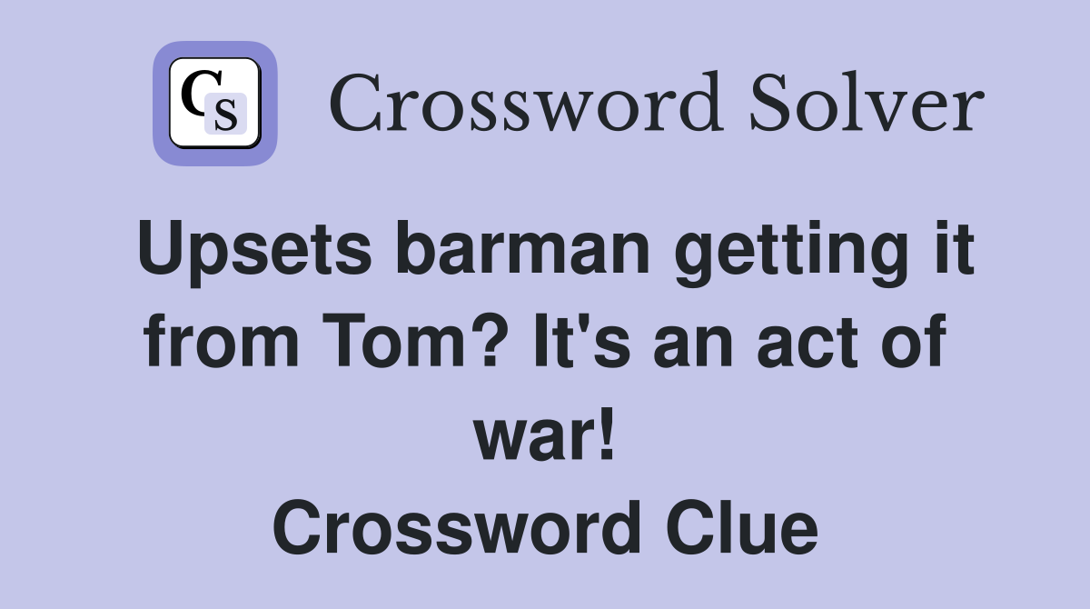 Upsets barman getting it from Tom? It's an act of war! Crossword Clue